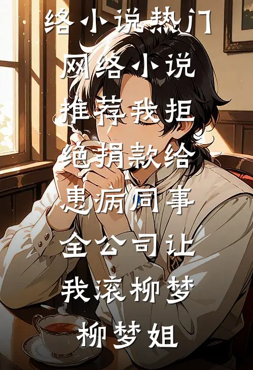 我拒绝捐款给患病同事，全公司让我滚(柳梦柳梦姐)热门的网络小说_热门网络小说推荐我拒绝捐款给患病同事，全公司让我滚柳梦柳梦姐