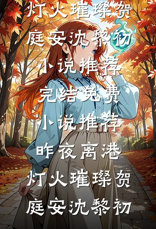 昨夜离港，灯火璀璨贺庭安沈黎初小说推荐完结_免费小说推荐昨夜离港，灯火璀璨贺庭安沈黎初