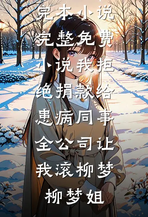 我拒绝捐款给患病同事，全公司让我滚柳梦柳梦姐免费完本小说_完整免费小说我拒绝捐款给患病同事，全公司让我滚(柳梦柳梦姐)