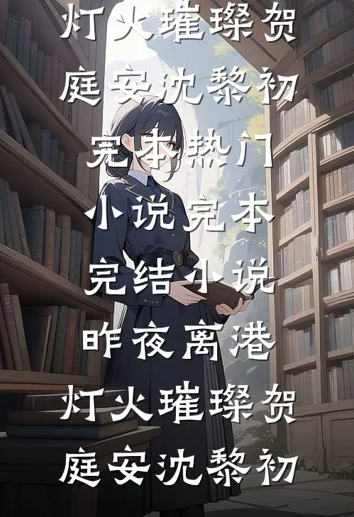 昨夜离港，灯火璀璨贺庭安沈黎初完本热门小说_完本完结小说昨夜离港，灯火璀璨贺庭安沈黎初