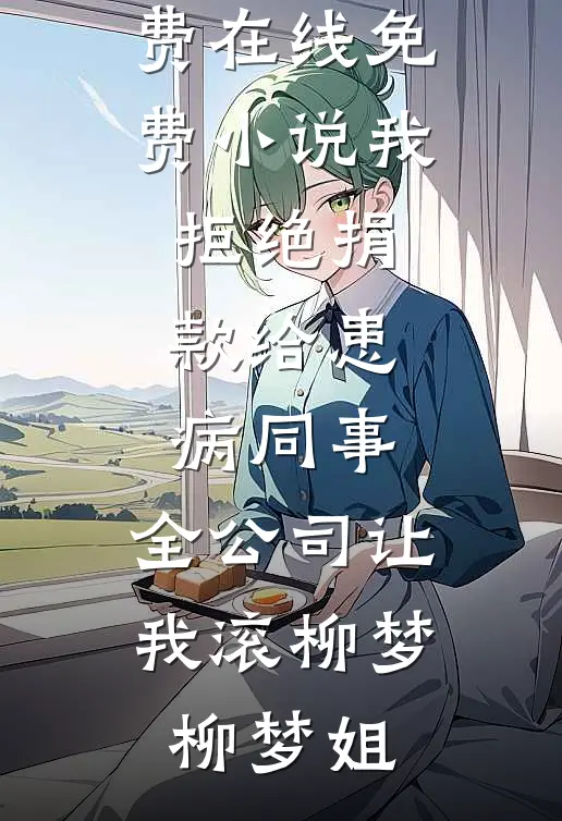 我拒绝捐款给患病同事，全公司让我滚柳梦柳梦姐完本小说免费_在线免费小说我拒绝捐款给患病同事，全公司让我滚柳梦柳梦姐