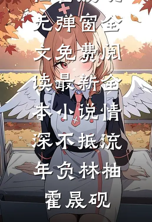 情深不抵流年负(林柚霍晟砚)无弹窗全文免费阅读_最新全本小说情深不抵流年负林柚霍晟砚