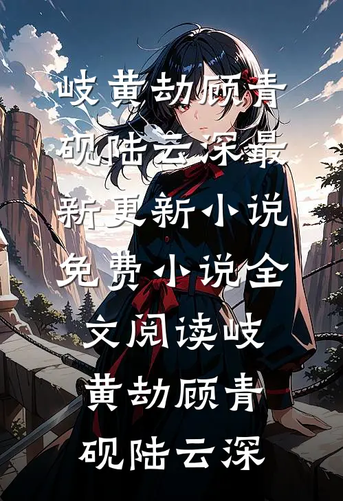 岐黄劫顾青砚陆云深最新更新小说_免费小说全文阅读岐黄劫(顾青砚陆云深)