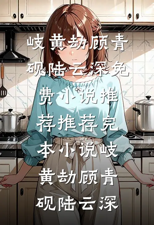 岐黄劫(顾青砚陆云深)免费小说推荐_推荐完本小说岐黄劫顾青砚陆云深