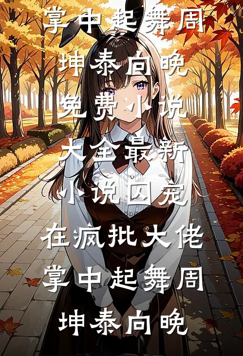 囚宠，在疯批大佬掌中起舞周坤泰向晚免费小说大全_最新小说囚宠，在疯批大佬掌中起舞周坤泰向晚