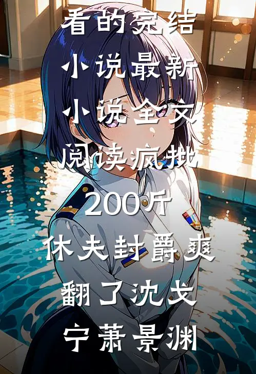 疯批200斤，休夫封爵爽翻了沈戈宁萧景渊好看的完结小说_最新小说全文阅读疯批200斤，休夫封爵爽翻了(沈戈宁萧景渊)