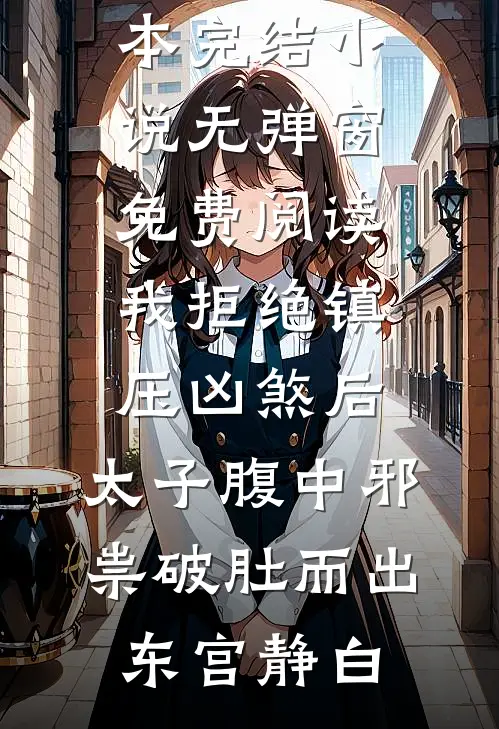 我拒绝镇压凶煞后，太子腹中邪祟破肚而出(东宫静白)全本完结小说_无弹窗免费阅读我拒绝镇压凶煞后，太子腹中邪祟破肚而出(东宫静白)