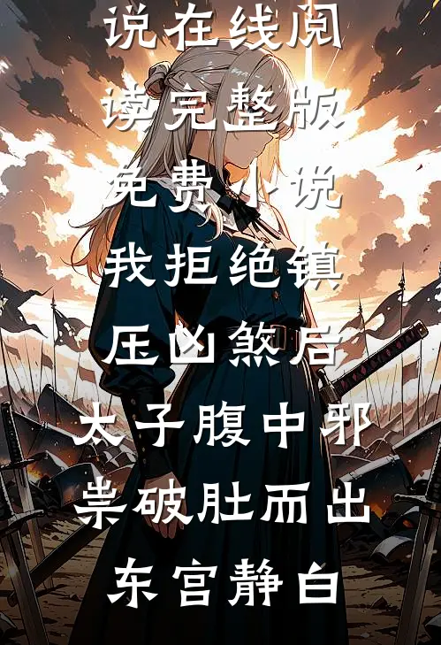 我拒绝镇压凶煞后，太子腹中邪祟破肚而出东宫静白免费小说在线阅读_完整版免费小说我拒绝镇压凶煞后，太子腹中邪祟破肚而出东宫静白