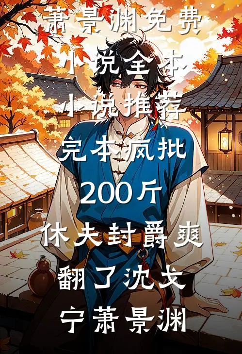 疯批200斤，休夫封爵爽翻了沈戈宁萧景渊免费小说全本_小说推荐完本疯批200斤，休夫封爵爽翻了沈戈宁萧景渊