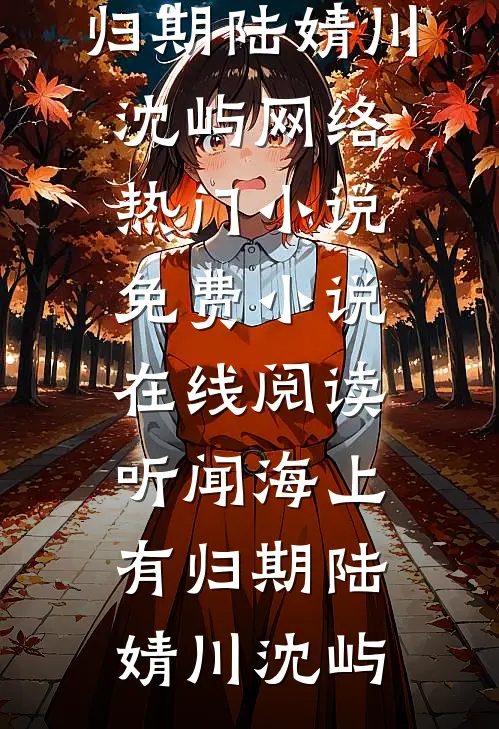 听闻海上有归期陆婧川沈屿网络热门小说_免费小说在线阅读听闻海上有归期(陆婧川沈屿)