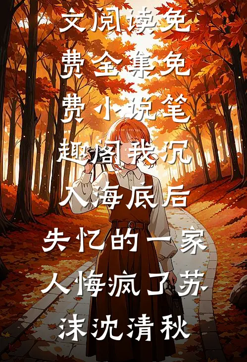 我沉入海底后，失忆的一家人悔疯了苏沫沈清秋全文阅读免费全集_免费小说笔趣阁我沉入海底后，失忆的一家人悔疯了(苏沫沈清秋)