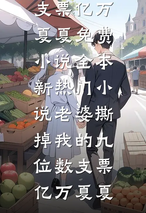 老婆撕掉我的九位数支票(亿万夏夏)免费小说全本_新热门小说老婆撕掉我的九位数支票(亿万夏夏)