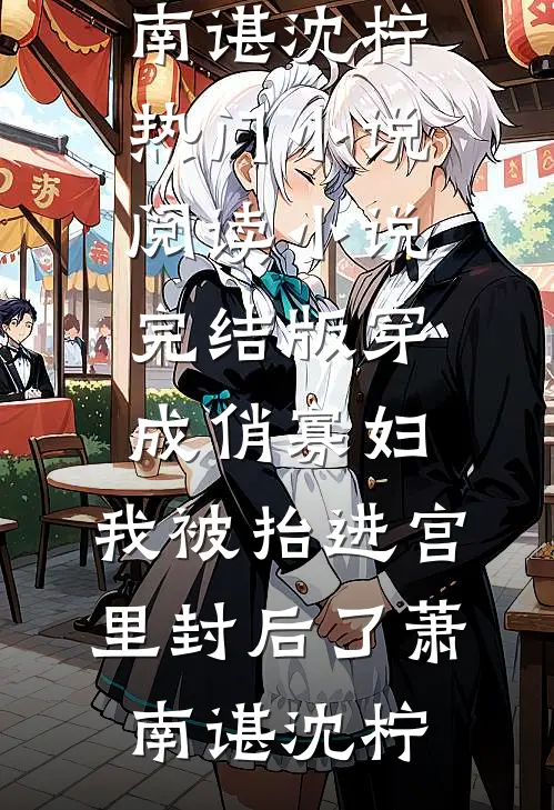 穿成俏寡妇，我被抬进宫里封后了萧南谌沈柠热门小说阅读_小说完结版穿成俏寡妇，我被抬进宫里封后了萧南谌沈柠