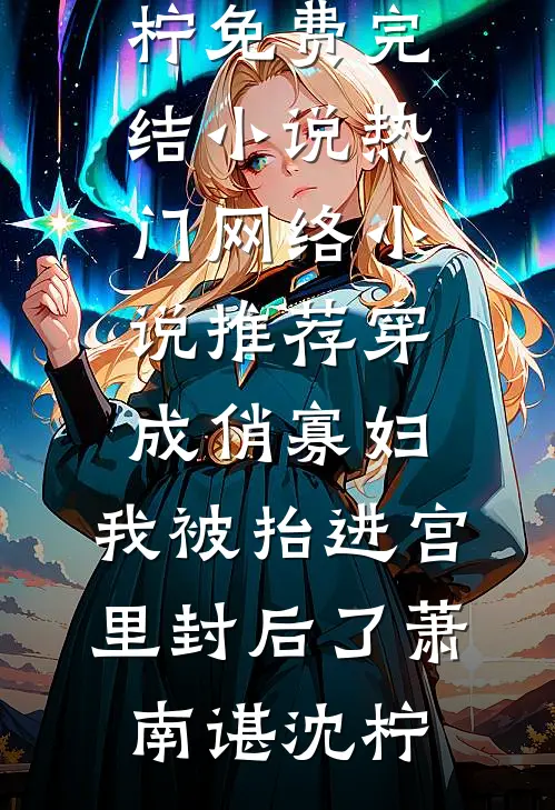 穿成俏寡妇，我被抬进宫里封后了(萧南谌沈柠)免费完结小说_热门网络小说推荐穿成俏寡妇，我被抬进宫里封后了萧南谌沈柠