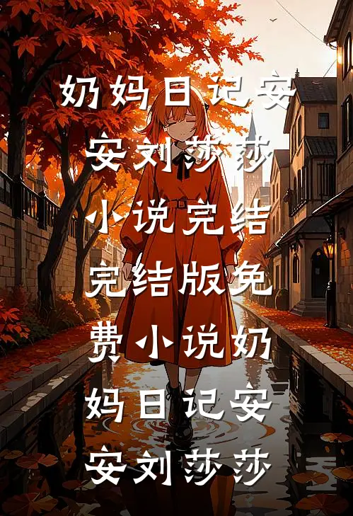 奶妈日记(安安刘莎莎)小说完结_完结版免费小说奶妈日记安安刘莎莎
