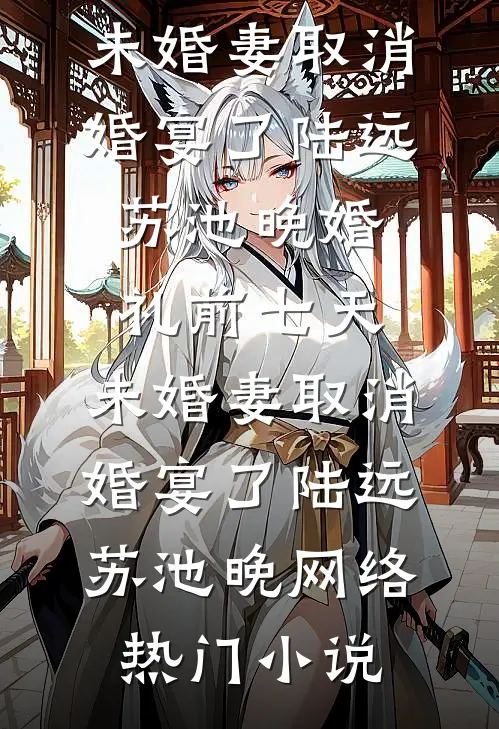 最新小说全文阅读婚礼前七天，未婚妻取消婚宴了陆远苏池晚_婚礼前七天，未婚妻取消婚宴了(陆远苏池晚)网络热门小说